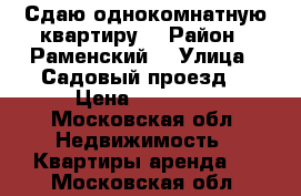 Сдаю однокомнатную квартиру  › Район ­ Раменский  › Улица ­ Садовый проезд  › Цена ­ 17 000 - Московская обл. Недвижимость » Квартиры аренда   . Московская обл.